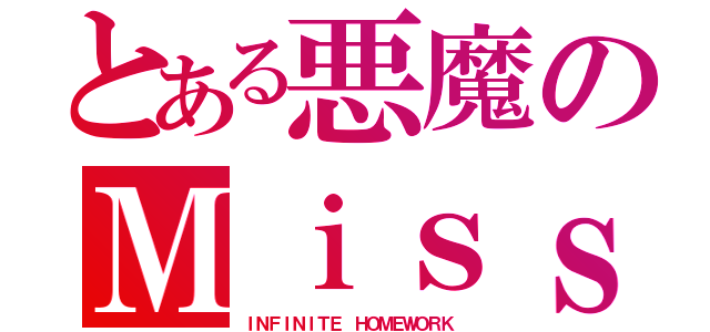 とある悪魔のＭｉｓｓ Ｃｈｏｗ（ＩＮＦＩＮＩＴＥ ＨＯＭＥＷＯＲＫ）