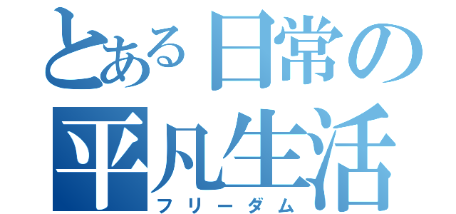 とある日常の平凡生活（フリーダム）