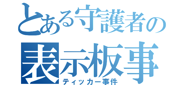 とある守護者の表示板事件（ティッカー事件）