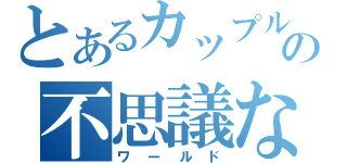 とあるカップルの不思議な国（ワールド）