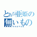 とある亜姫の無いもの（それはやる気）