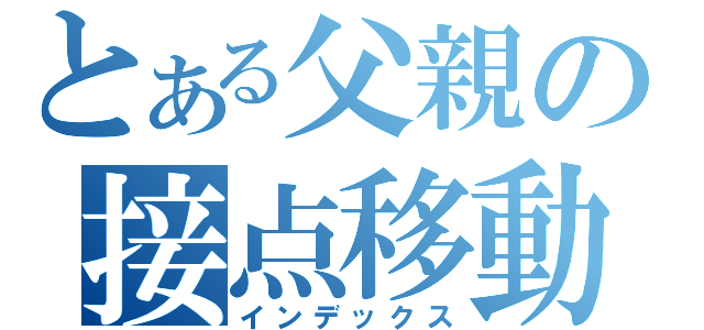 とある父親の接点移動（インデックス）