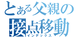 とある父親の接点移動（インデックス）