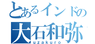 とあるインドの大石和弥（ｕｚａｋｕｒｏ）