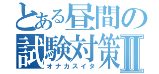 とある昼間の試験対策Ⅱ（オナカスイタ）