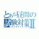 とある昼間の試験対策Ⅱ（オナカスイタ）