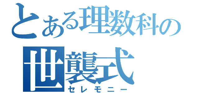 とある理数科の世襲式（セレモニー）