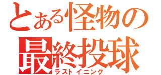 とある怪物の最終投球（ラストイニング）