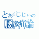 とあるじじぃの腰激痛論（骨弱化）