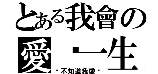 とある我會の愛妳一生（妳不知道我愛妳）