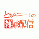 とあるニートの雑談配信（インデックス）