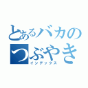 とあるバカのつぶやき（インデックス）