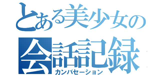 とある美少女の会話記録（カンバセーション）