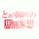 とある師匠の馬鹿妄想（頭大丈夫ですか？）