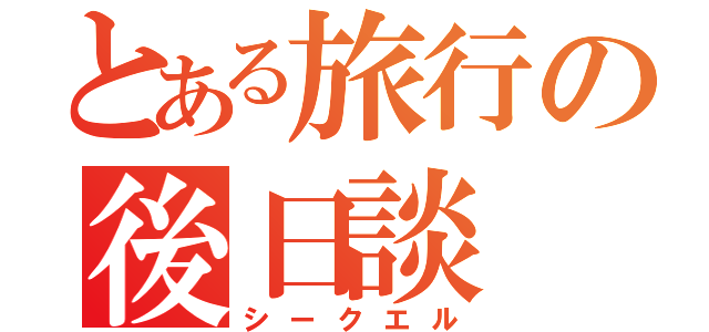 とある旅行の後日談 （シークエル）