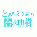 とあるミク厨の合志由樹（ゴウシミク）