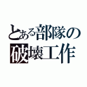 とある部隊の破壊工作（）