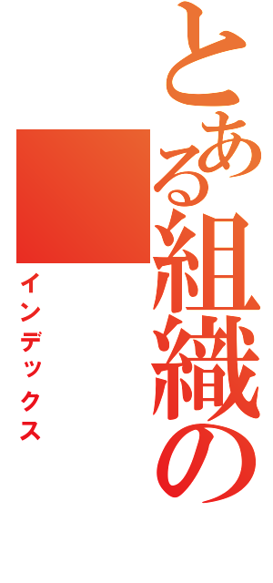 とある組織の（インデックス）