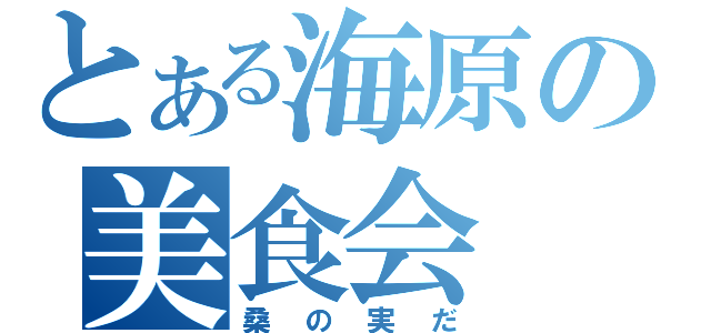 とある海原の美食会（桑の実だ）