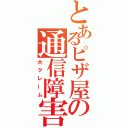 とあるピザ屋の通信障害（大クレーム）