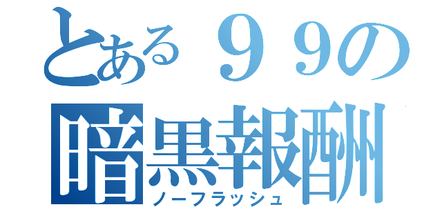 とある９９の暗黒報酬（ノーフラッシュ）