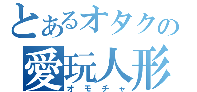 とあるオタクの愛玩人形（オモチャ）