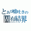 とある嘘吐きの固有結界（リアリティマーブル）