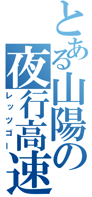 とある山陽の夜行高速（レッツゴー）