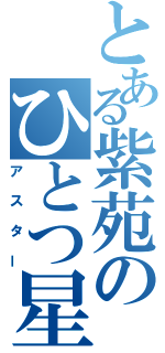 とある紫苑のひとつ星（アスター）