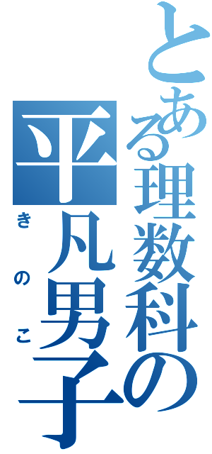 とある理数科の平凡男子（きのこ）