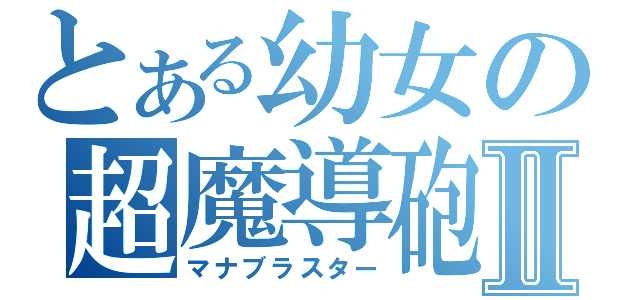 とある幼女の超魔導砲Ⅱ（マナブラスター）