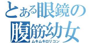 とある眼鏡の腹筋幼女（ムキムキロリコン）