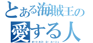 とある海賊王の愛する人（ポートガス・Ｄ・ルージュ）