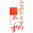 とあるアズマの　あ、ずれた？（ナンダコレ）