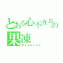 とある心不在焉の果凍（Ｐｒｏｍｉｓｅ）