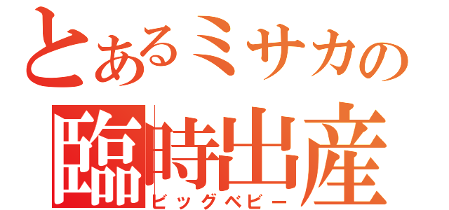 とあるミサカの臨時出産（ビッグベビー）