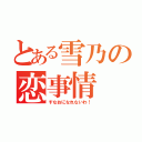 とある雪乃の恋事情（すなおになれないわ！）