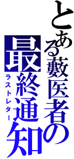 とある藪医者の最終通知（ラストレター）