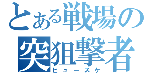 とある戦場の突狙撃者（ヒュースケ）