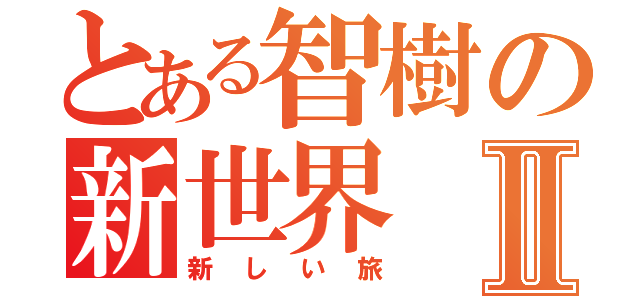 とある智樹の新世界Ⅱ（新しい旅）