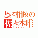 とある相模の佐々木唯（クソオンナ）