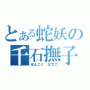 とある蛇妖の千石撫子（せんこく なでこ）