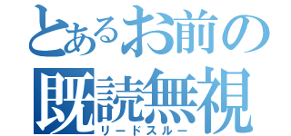 とあるお前の既読無視（リードスルー）