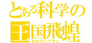 とある科学の王国飛蝗（ゼロワンプラン）