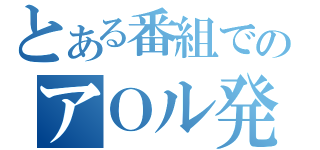 とある番組でのアＯル発言（）