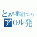 とある番組でのアＯル発言（）