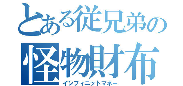 とある従兄弟の怪物財布（インフィニットマネー）