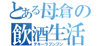 とある母倉の飲酒生活（テキーラブンブン）
