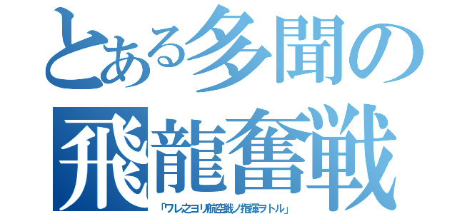 とある多聞の飛龍奮戦（「ワレ之ヨリ航空戦ノ指揮ヲトル」）