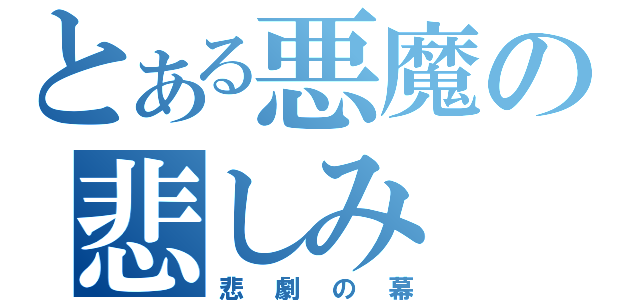 とある悪魔の悲しみ（悲劇の幕）